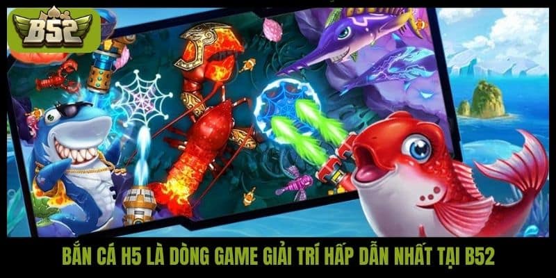 Bắn cá H5 là dòng game giải trí hấp dẫn nhất tại B52