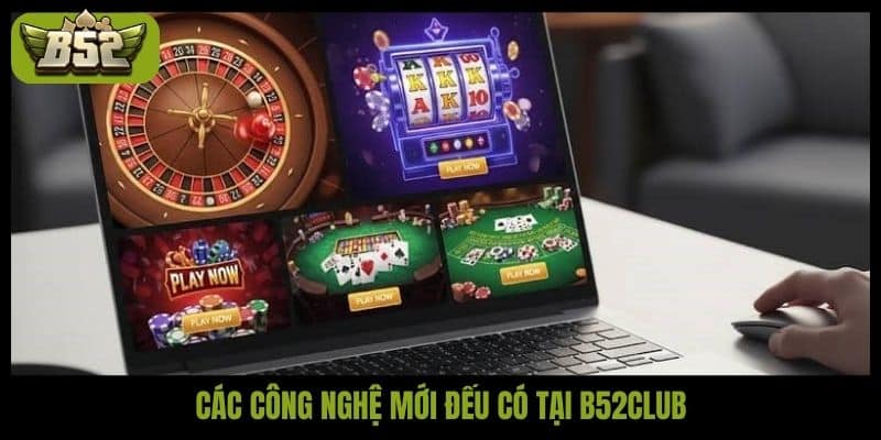 Các công nghệ mới đếu có tại B52club