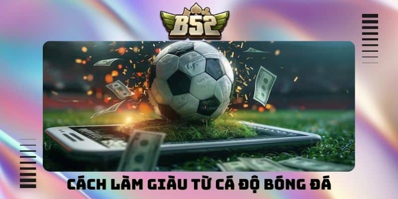 Cách làm giàu từ cá độ bóng đá