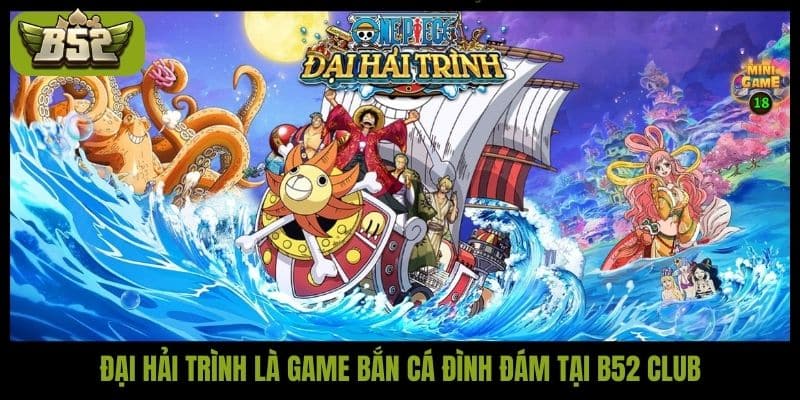 Đại Hải Trình là game bắn cá đình đám tại B52 Club