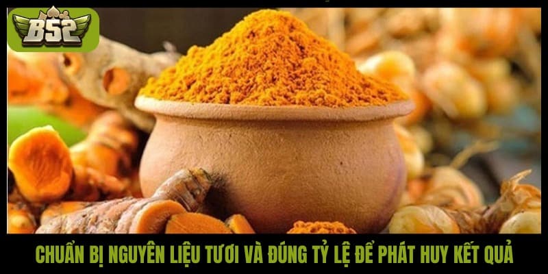 Chuẩn bị nguyên liệu tươi và đúng tỷ lệ để phát huy kết quả