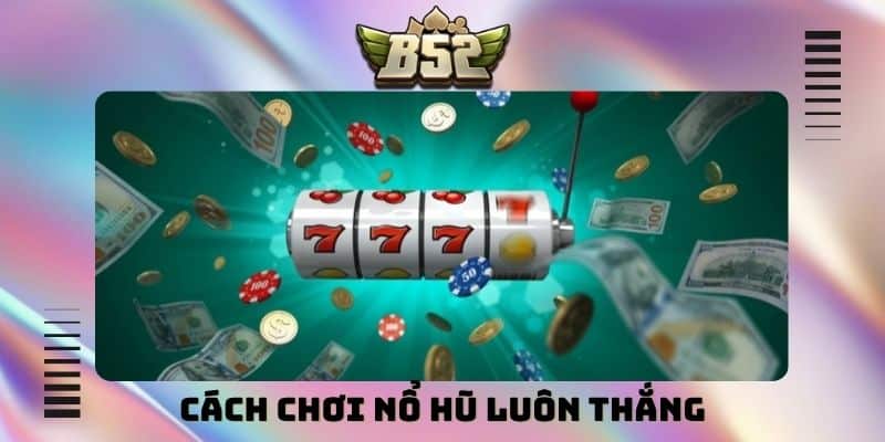 Cách chơi nổ hũ luôn thắng