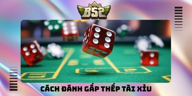 Cách đánh gấp thếp tài xỉu