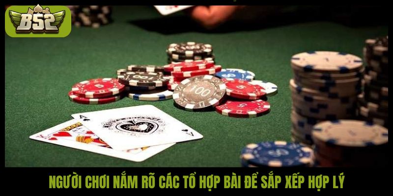 Người chơi nắm rõ các tổ hợp bài để sắp xếp hợp lý