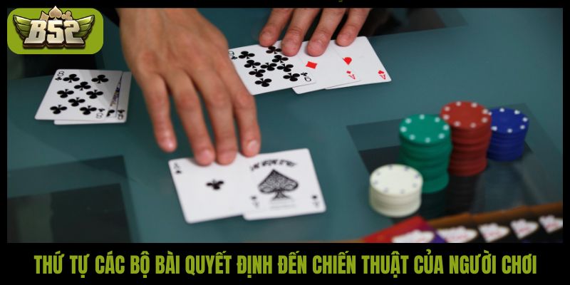 Thứ tự các bộ bài quyết định đến chiến thuật của người chơi