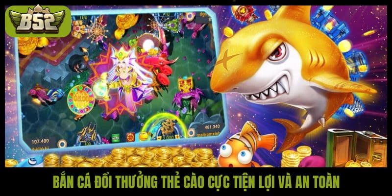 Bắn cá đổi thưởng thẻ cào cực tiện lợi và an toàn