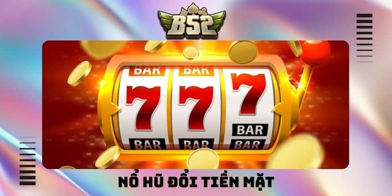 Nổ hũ đổi tiền mặt